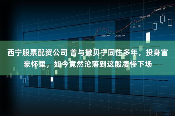 西宁股票配资公司 曾与撒贝宁同住多年，投身富豪怀里，如今竟然沦落到这般凄惨下场